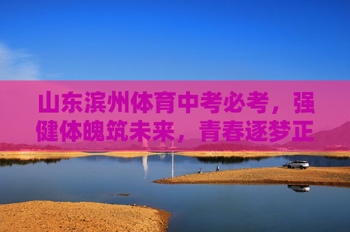 山东滨州体育中考必考,强健体魄筑未来,青春逐梦正当时,山东滨州体育中考必考,强健体魄筑青春逐梦 山东滨州体育中考必考,强健体魄筑未来,青春逐梦正当时,山东滨州体育中考必考,强健体魄筑青春逐梦