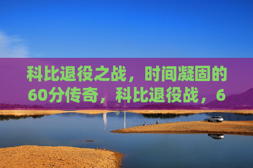 科比退役之战,时间凝固的60分传奇,科比退役战,60分凝固时间的传奇 科比退役之战,时间凝固的60分传奇,科比退役战,60分凝固时间的传奇