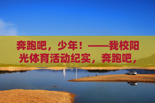 奔跑吧,少年!——我校阳光体育活动纪实,奔跑吧,少年!——我校阳光体育活动纪实 奔跑吧,少年!——我校阳光体育活动纪实,奔跑吧,少年!——我校阳光体育活动纪实