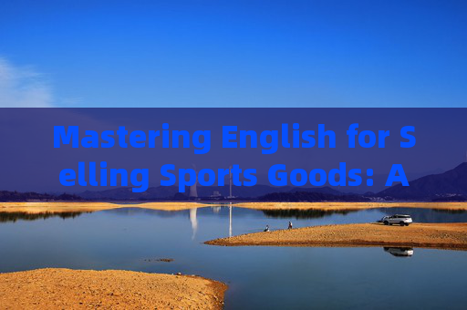 Mastering English for Selling Sports Goods: A Practical Guide，Mastering English for Sports Goods Sales: A Practical Guide