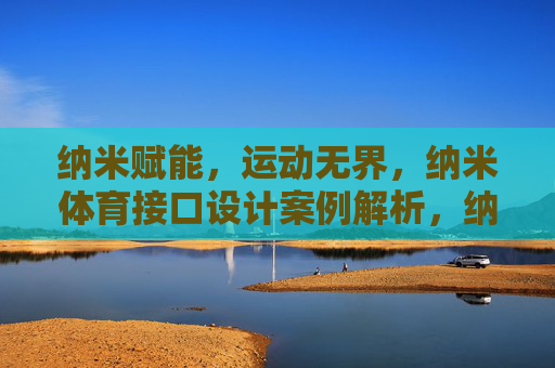 纳米赋能,运动无界,纳米体育接口设计案例解析,纳米赋能运动无界,体育接口设计案例解析 纳米赋能,运动无界,纳米体育接口设计案例解析,纳米赋能运动无界,体育接口设计案例解析