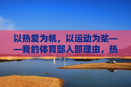 以热爱为帆，以运动为桨——我的体育部入部理由，热爱为帆，运动为桨，体育部入部理由