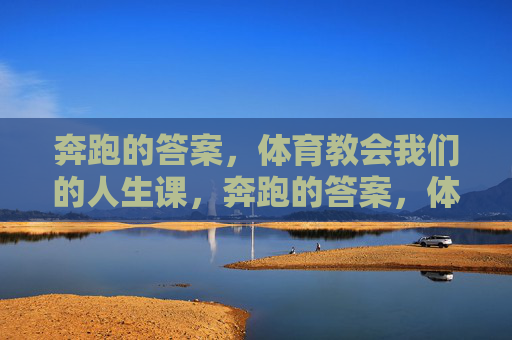 奔跑的答案,体育教会我们的人生课,奔跑的答案,体育教会的人生课 奔跑的答案,体育教会我们的人生课,奔跑的答案,体育教会的人生课