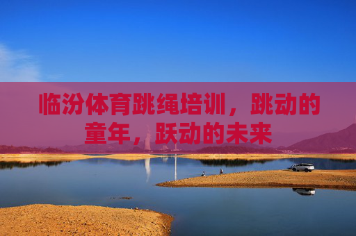 临汾体育跳绳培训,跳动的童年,跃动的未来 临汾体育跳绳培训,跳动的童年,跃动的未来