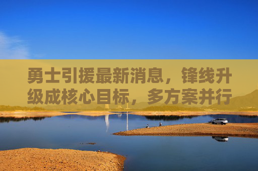 勇士引援最新消息,锋线升级成核心目标,多方案并行冲击总冠军,勇士锋线升级成引援核心 多方案并行冲击总冠军 勇士引援最新消息,锋线升级成核心目标,多方案并行冲击总冠军,勇士锋线升级成引援核心 多方案并行冲击总冠军