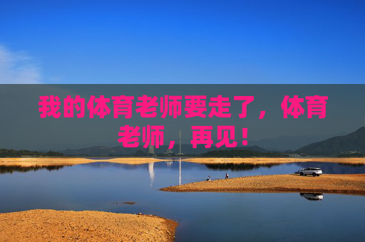 我的体育老师要走了，体育老师，再见！