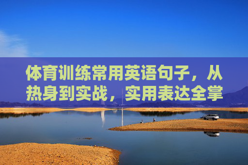 体育训练常用英语句子，从热身到实战，实用表达全掌握，体育训练常用英语，热身到实战实用表达全掌握