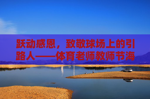 跃动感恩,致敬球场上的引路人——体育老师教师节海报设计指南,跃动感恩,致敬球场上的引路人——体育老师教师节海报设计指南 跃动感恩,致敬球场上的引路人——体育老师教师节海报设计指南,跃动感恩,致敬球场上的引路人——体育老师教师节海报设计指南