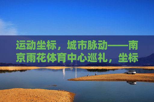 运动坐标,城市脉动——南京雨花体育中心巡礼,坐标脉动,南京雨花体育中心巡礼 运动坐标,城市脉动——南京雨花体育中心巡礼,坐标脉动,南京雨花体育中心巡礼