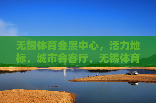 无锡体育会展中心,活力地标,城市会客厅,无锡体育会展中心 活力地标 城市会客厅 无锡体育会展中心,活力地标,城市会客厅,无锡体育会展中心 活力地标 城市会客厅