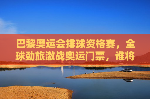 巴黎奥运会排球资格赛,全球劲旅激战奥运门票,谁将笑傲巴黎?巴黎奥运排球资格赛,全球劲旅激战奥运门票,谁将笑傲巴黎? 巴黎奥运会排球资格赛,全球劲旅激战奥运门票,谁将笑傲巴黎?巴黎奥运排球资格赛,全球劲旅激战奥运门票,谁将笑傲巴黎?