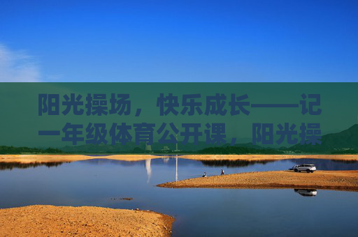 阳光操场,快乐成长——记一年级体育公开课,阳光操场,快乐成长——一年级体育公开课 阳光操场,快乐成长——记一年级体育公开课,阳光操场,快乐成长——一年级体育公开课