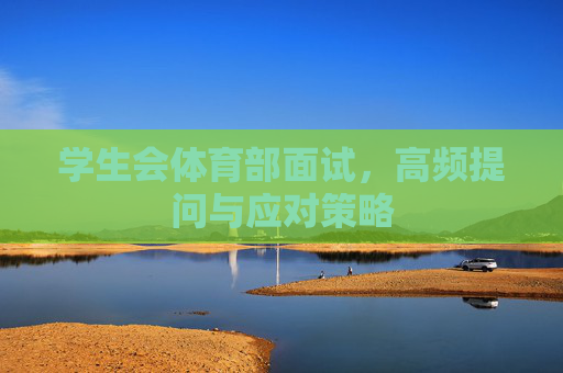 学生会体育部面试,高频提问与应对策略 学生会体育部面试,高频提问与应对策略