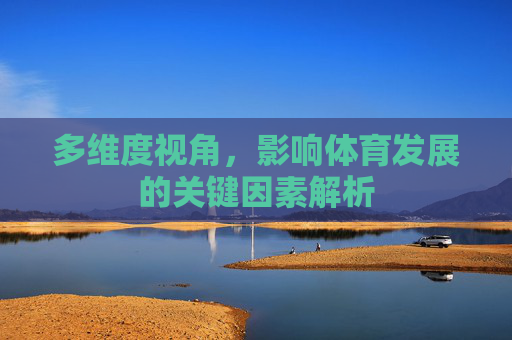 多维度视角,影响体育发展的关键因素解析 多维度视角,影响体育发展的关键因素解析
