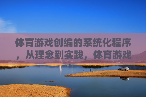 体育游戏创编的系统化程序,从理念到实践,体育游戏创编的系统化程序,从理念到实践 体育游戏创编的系统化程序,从理念到实践,体育游戏创编的系统化程序,从理念到实践
