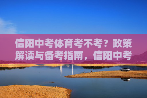 信阳中考体育考不考?政策解读与备考指南,信阳中考体育考不考?政策解读与备考指南 信阳中考体育考不考?政策解读与备考指南,信阳中考体育考不考?政策解读与备考指南