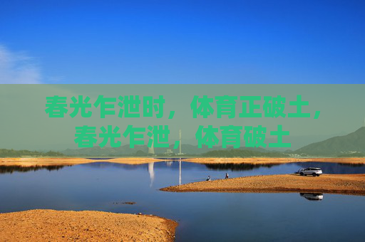 春光乍泄时,体育正破土,春光乍泄,体育破土 春光乍泄时,体育正破土,春光乍泄,体育破土