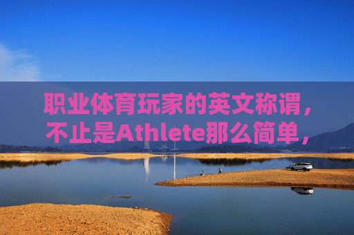 职业体育玩家的英文称谓，不止是Athlete那么简单，职业体育玩家英文称谓，不止Athlete那么简单