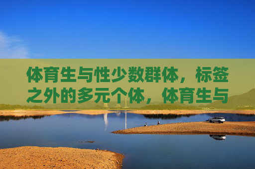 体育生与性少数群体，标签之外的多元个体，体育生与性少数群体，标签之外的多元个体