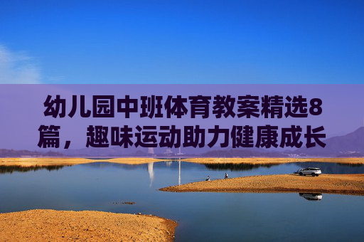 幼儿园中班体育教案精选8篇，趣味运动助力健康成长，幼儿园中班体育教案精选8篇，趣味运动助力健康成长