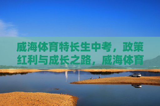 威海体育特长生中考,政策红利与成长之路,威海体育特长生中考,政策红利与成长之路 威海体育特长生中考,政策红利与成长之路,威海体育特长生中考,政策红利与成长之路