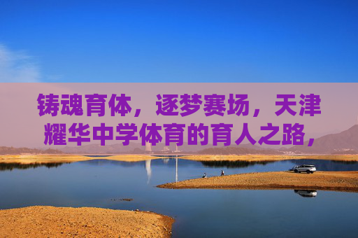 铸魂育体,逐梦赛场,天津耀华中学体育的育人之路,铸魂育体逐梦赛场,天津耀华中学体育育人之路 铸魂育体,逐梦赛场,天津耀华中学体育的育人之路,铸魂育体逐梦赛场,天津耀华中学体育育人之路