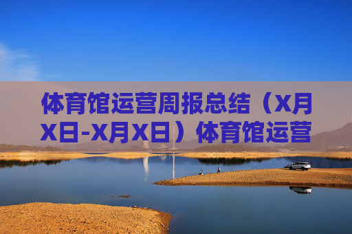 体育馆运营周报总结(X月X日-X月X日)体育馆运营周报总结(X月X日-X月X日) 体育馆运营周报总结(X月X日-X月X日)体育馆运营周报总结(X月X日-X月X日)