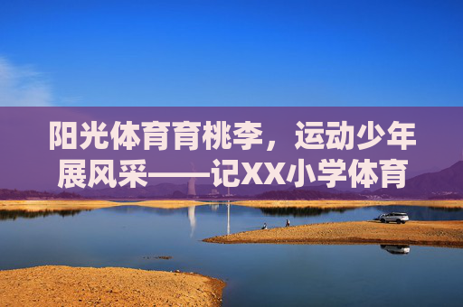 阳光体育育桃李，运动少年展风采——记XX小学体育教育工作先进事迹，阳光体育育桃李，运动少年展风采