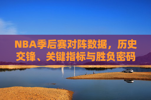 NBA季后赛对阵数据,历史交锋、关键指标与胜负密码,NBA季后赛历史对阵数据,关键指标与胜负密码 NBA季后赛对阵数据,历史交锋、关键指标与胜负密码,NBA季后赛历史对阵数据,关键指标与胜负密码