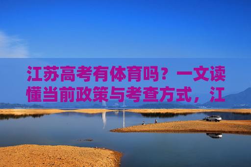 江苏高考有体育吗?一文读懂当前政策与考查方式,江苏高考体育政策与考查方式 江苏高考有体育吗?一文读懂当前政策与考查方式,江苏高考体育政策与考查方式