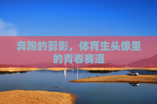 奔跑的剪影,体育生头像里的青春赛道 奔跑的剪影,体育生头像里的青春赛道