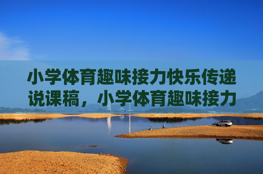 小学体育趣味接力快乐传递说课稿,小学体育趣味接力·快乐传递说课稿 小学体育趣味接力快乐传递说课稿,小学体育趣味接力·快乐传递说课稿