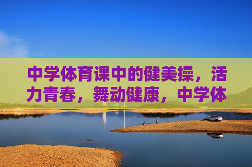 中学体育课中的健美操,活力青春,舞动健康,中学体育课健美操,活力青春舞动健康 中学体育课中的健美操,活力青春,舞动健康,中学体育课健美操,活力青春舞动健康