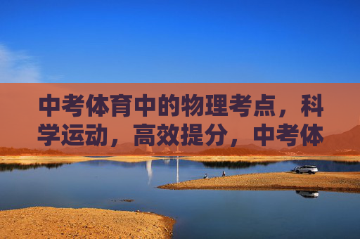 中考体育中的物理考点，科学运动，高效提分，中考体育，物理考点助力科学运动，高效提分