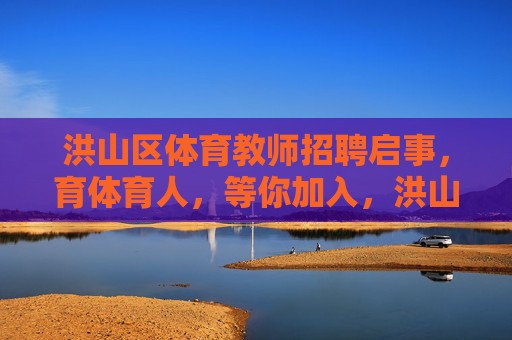 洪山区体育教师招聘启事,育体育人,等你加入,洪山区体育教师招聘,育体育人,等你加入 洪山区体育教师招聘启事,育体育人,等你加入,洪山区体育教师招聘,育体育人,等你加入