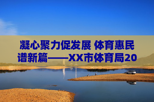 凝心聚力促发展 体育惠民谱新篇——XX市体育局202X年度宣传工作报告,凝心聚力促发展 体育惠民谱新篇 凝心聚力促发展 体育惠民谱新篇——XX市体育局202X年度宣传工作报告,凝心聚力促发展 体育惠民谱新篇