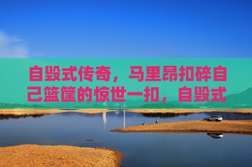 自毁式传奇,马里昂扣碎自己篮筐的惊世一扣,自毁式传奇,马里昂扣碎自己篮筐的惊世一扣 自毁式传奇,马里昂扣碎自己篮筐的惊世一扣,自毁式传奇,马里昂扣碎自己篮筐的惊世一扣