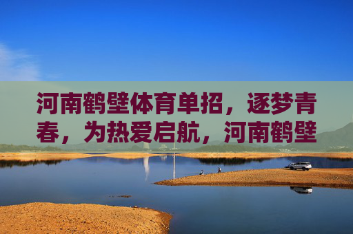 河南鹤壁体育单招,逐梦青春,为热爱启航,河南鹤壁体育单招,逐梦青春,为热爱启航 河南鹤壁体育单招,逐梦青春,为热爱启航,河南鹤壁体育单招,逐梦青春,为热爱启航
