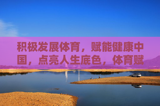 积极发展体育,赋能健康中国,点亮人生底色,体育赋能健康中国,点亮人生底色 积极发展体育,赋能健康中国,点亮人生底色,体育赋能健康中国,点亮人生底色
