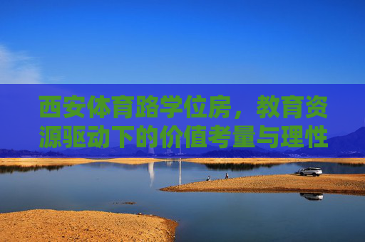 西安体育路学位房,教育资源驱动下的价值考量与理性选择,西安体育路学位房,教育资源驱动下的价值考量与理性选择 西安体育路学位房,教育资源驱动下的价值考量与理性选择,西安体育路学位房,教育资源驱动下的价值考量与理性选择