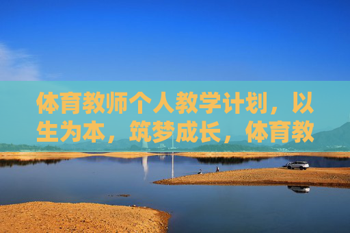 体育教师个人教学计划,以生为本,筑梦成长,体育教师以生为本筑梦成长教学计划 体育教师个人教学计划,以生为本,筑梦成长,体育教师以生为本筑梦成长教学计划