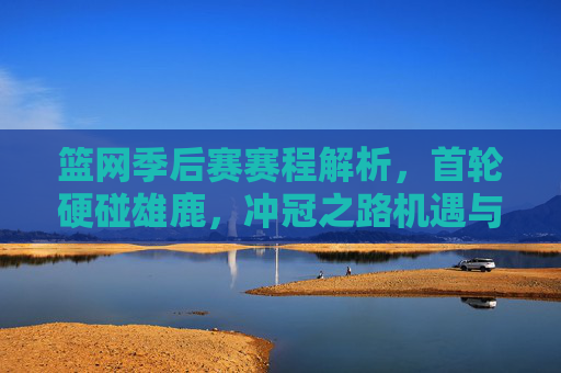 篮网季后赛赛程解析,首轮硬碰雄鹿,冲冠之路机遇与挑战并存 篮网季后赛赛程解析,首轮硬碰雄鹿,冲冠之路机遇与挑战并存