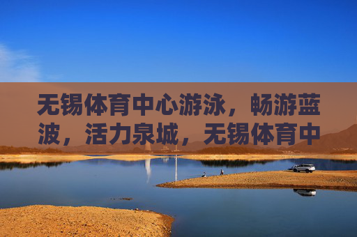 无锡体育中心游泳,畅游蓝波,活力泉城,无锡体育中心畅游蓝波,活力泉城 无锡体育中心游泳,畅游蓝波,活力泉城,无锡体育中心畅游蓝波,活力泉城