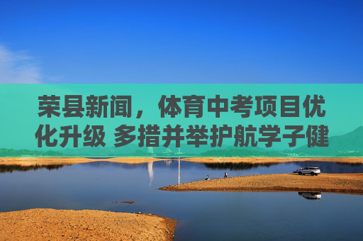 荣县新闻,体育中考项目优化升级 多措并举护航学子健康成长,荣县体育中考项目优化升级 护航学子健康成长 荣县新闻,体育中考项目优化升级 多措并举护航学子健康成长,荣县体育中考项目优化升级 护航学子健康成长