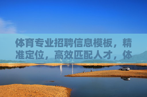 体育专业招聘信息模板,精准定位,高效匹配人才,体育专业招聘信息模板,精准定位,高效匹配人才 体育专业招聘信息模板,精准定位,高效匹配人才,体育专业招聘信息模板,精准定位,高效匹配人才