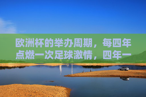 欧洲杯的举办周期，每四年点燃一次足球激情，四年一届，欧洲杯点燃足球激情