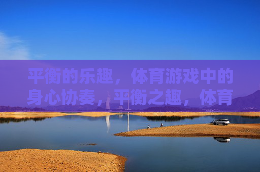 平衡的乐趣，体育游戏中的身心协奏，平衡之趣，体育游戏的身心协奏