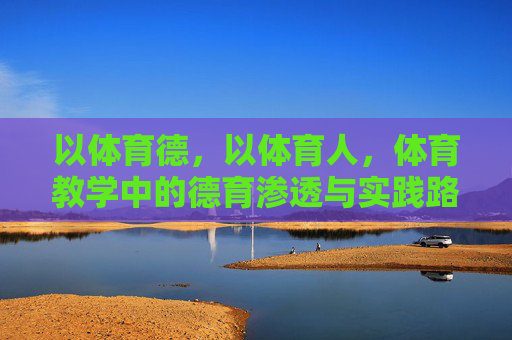 以体育德,以体育人,体育教学中的德育渗透与实践路径,以体育德,以体育人,体育教学德育渗透的实践路径 以体育德,以体育人,体育教学中的德育渗透与实践路径,以体育德,以体育人,体育教学德育渗透的实践路径