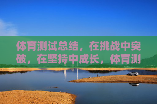 体育测试总结，在挑战中突破，在坚持中成长，体育测试，挑战突破，坚持成长