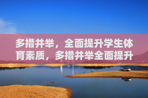 多措并举,全面提升学生体育素质,多措并举全面提升学生体育素质 多措并举,全面提升学生体育素质,多措并举全面提升学生体育素质